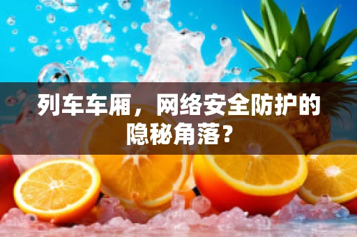 列车车厢，网络安全防护的隐秘角落？