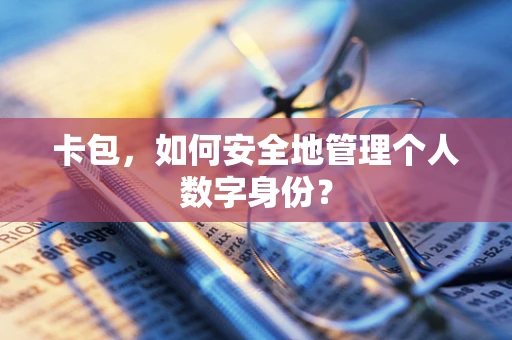 卡包，如何安全地管理个人数字身份？