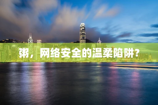 粥，网络安全的温柔陷阱？