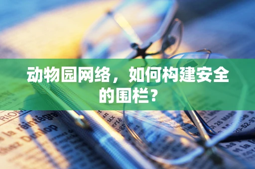 动物园网络，如何构建安全的围栏？