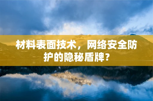 材料表面技术，网络安全防护的隐秘盾牌？