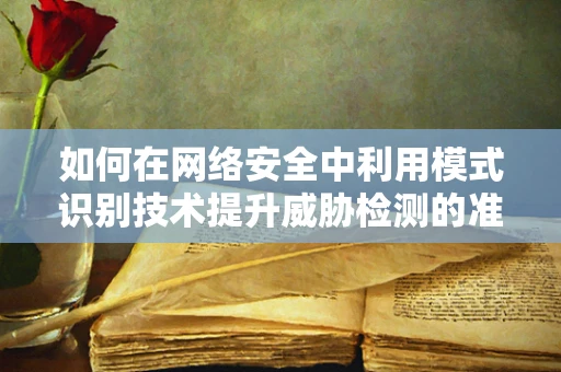 如何在网络安全中利用模式识别技术提升威胁检测的准确性？
