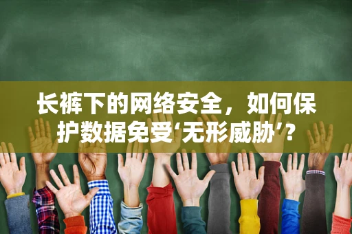 长裤下的网络安全，如何保护数据免受‘无形威胁’？