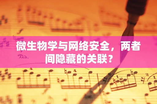 微生物学与网络安全，两者间隐藏的关联？