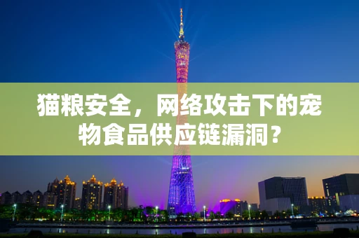 猫粮安全，网络攻击下的宠物食品供应链漏洞？