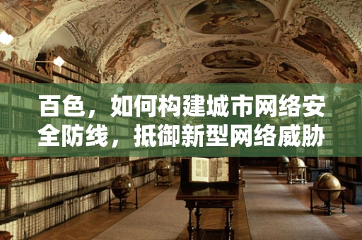 百色，如何构建城市网络安全防线，抵御新型网络威胁？