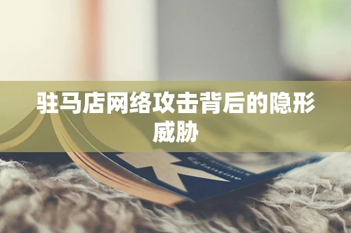 驻马店网络攻击背后的隐形威胁