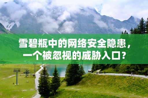 雪碧瓶中的网络安全隐患，一个被忽视的威胁入口？