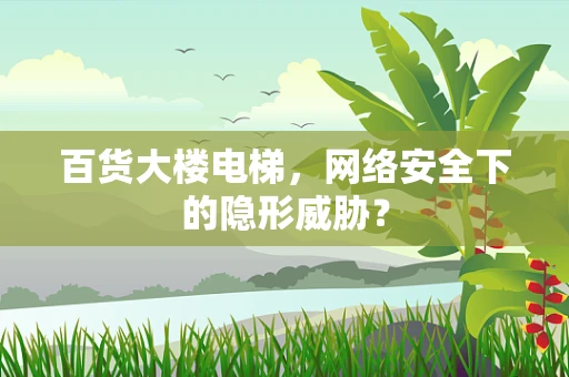百货大楼电梯，网络安全下的隐形威胁？