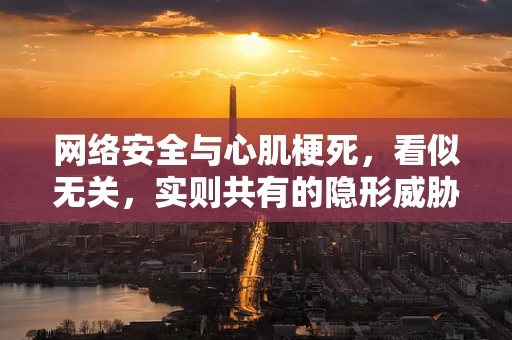 网络安全与心肌梗死，看似无关，实则共有的隐形威胁？