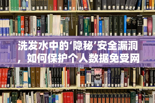 洗发水中的‘隐秘’安全漏洞，如何保护个人数据免受网络攻击？