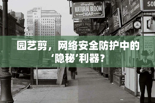 园艺剪，网络安全防护中的‘隐秘’利器？
