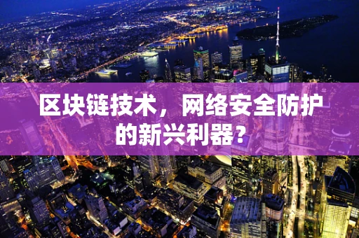 区块链技术，网络安全防护的新兴利器？