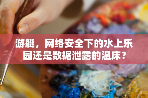 游艇，网络安全下的水上乐园还是数据泄露的温床？