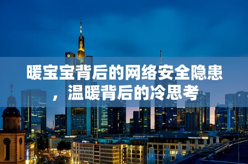 暖宝宝背后的网络安全隐患，温暖背后的冷思考