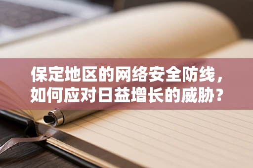 保定地区的网络安全防线，如何应对日益增长的威胁？