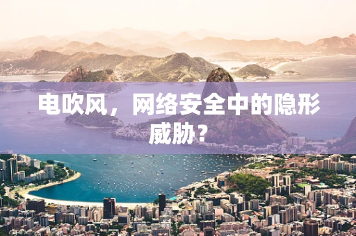 电吹风，网络安全中的隐形威胁？