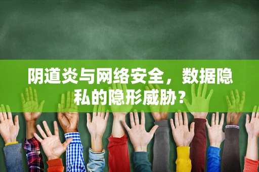 阴道炎与网络安全，数据隐私的隐形威胁？