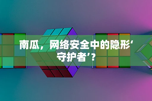南瓜，网络安全中的隐形‘守护者’？