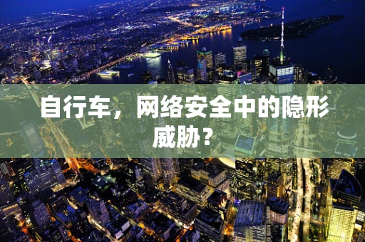 自行车，网络安全中的隐形威胁？