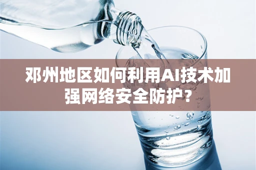 邓州地区如何利用AI技术加强网络安全防护？