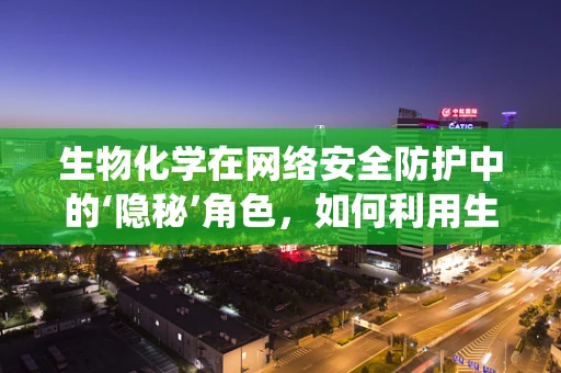 生物化学在网络安全防护中的‘隐秘’角色，如何利用生物标志物增强系统安全性？