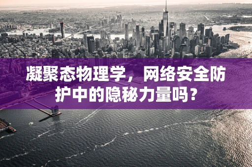 凝聚态物理学，网络安全防护中的隐秘力量吗？
