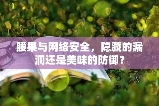 腰果与网络安全，隐藏的漏洞还是美味的防御？