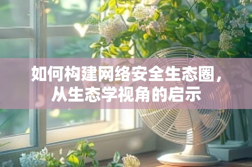 如何构建网络安全生态圈，从生态学视角的启示