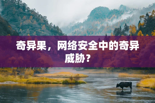 奇异果，网络安全中的奇异威胁？