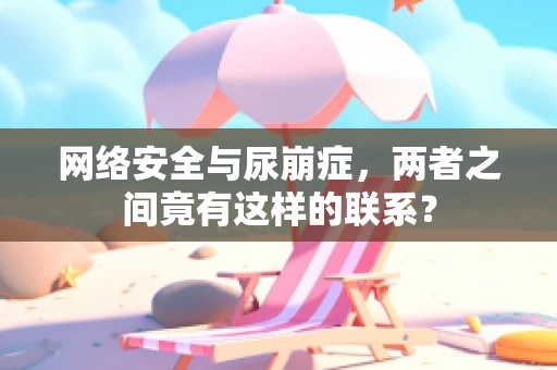 网络安全与尿崩症，两者之间竟有这样的联系？