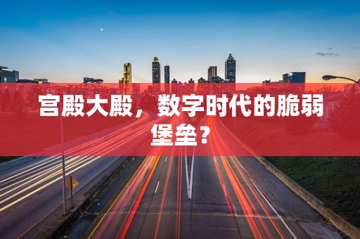 宫殿大殿，数字时代的脆弱堡垒？
