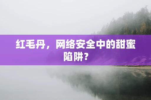 红毛丹，网络安全中的甜蜜陷阱？