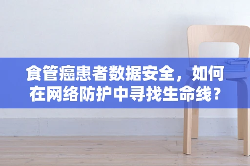 食管癌患者数据安全，如何在网络防护中寻找生命线？