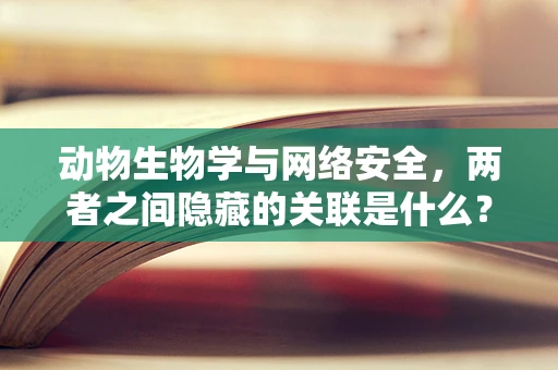 动物生物学与网络安全，两者之间隐藏的关联是什么？