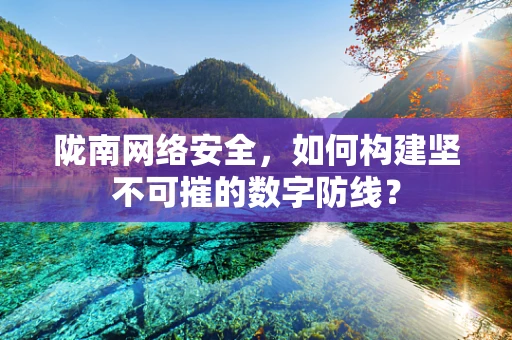陇南网络安全，如何构建坚不可摧的数字防线？