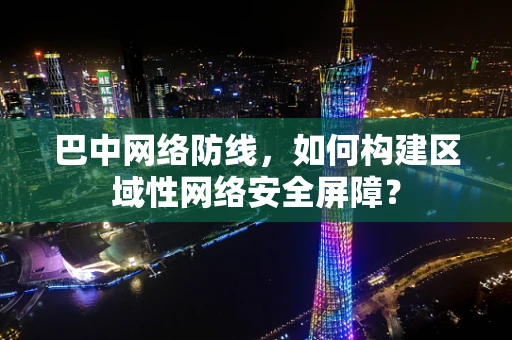 巴中网络防线，如何构建区域性网络安全屏障？