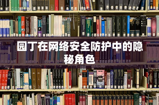 园丁在网络安全防护中的隐秘角色