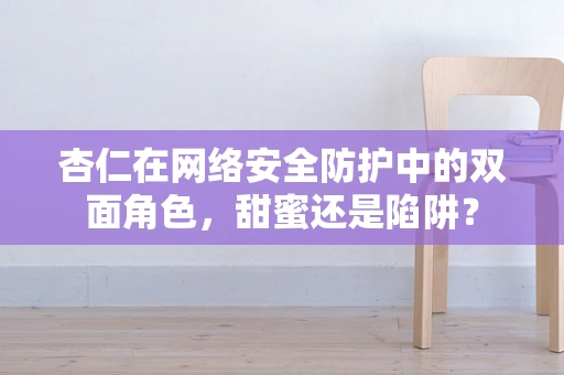 杏仁在网络安全防护中的双面角色，甜蜜还是陷阱？