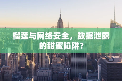 榴莲与网络安全，数据泄露的甜蜜陷阱？