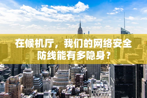 在候机厅，我们的网络安全防线能有多隐身？