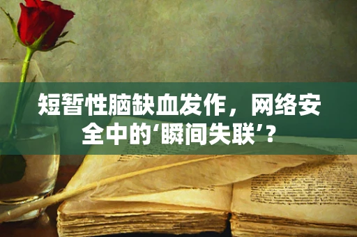 短暂性脑缺血发作，网络安全中的‘瞬间失联’？