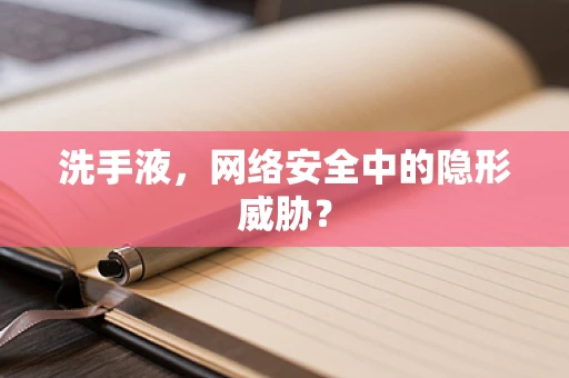洗手液，网络安全中的隐形威胁？