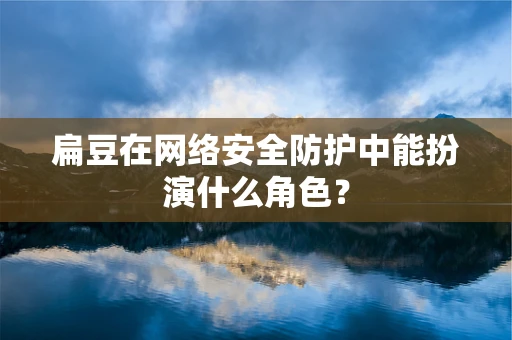 扁豆在网络安全防护中能扮演什么角色？
