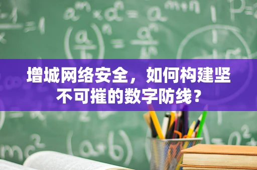 增城网络安全，如何构建坚不可摧的数字防线？