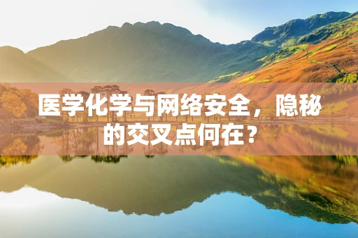 医学化学与网络安全，隐秘的交叉点何在？