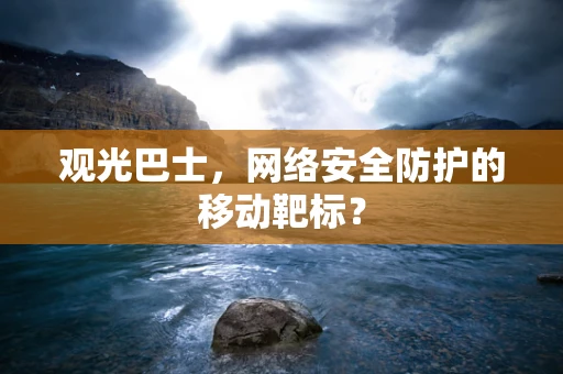 观光巴士，网络安全防护的移动靶标？