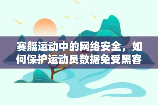 赛艇运动中的网络安全，如何保护运动员数据免受黑客攻击？