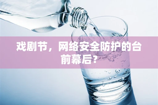 戏剧节，网络安全防护的台前幕后？