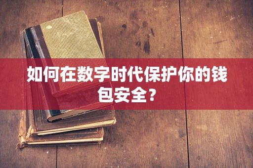 如何在数字时代保护你的钱包安全？